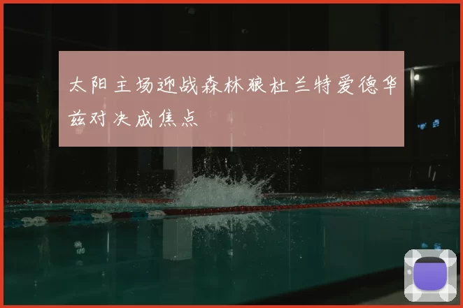 太阳主场迎战森林狼杜兰特爱德华兹对决成焦点