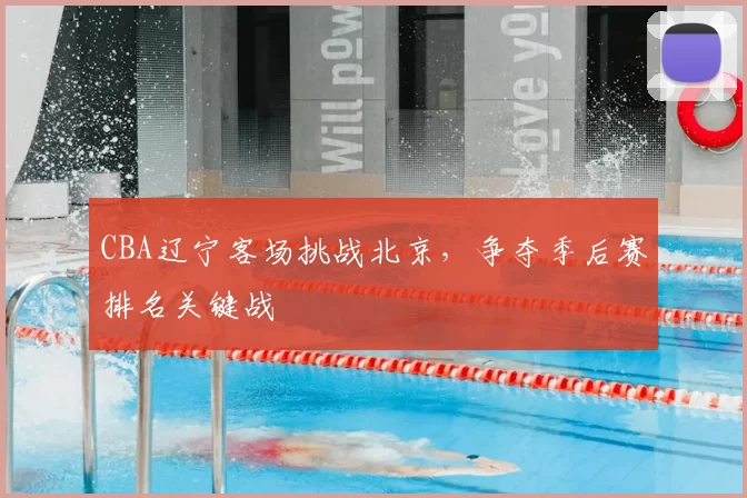 CBA辽宁客场挑战北京，争夺季后赛排名关键战