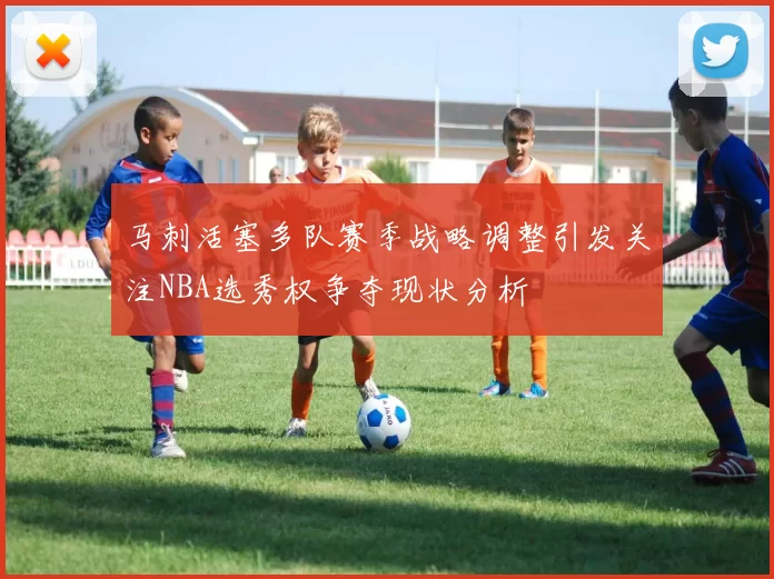 马刺活塞多队赛季战略调整引发关注NBA选秀权争夺现状分析
