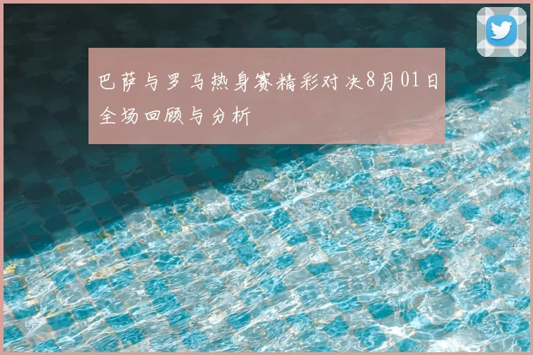 巴萨与罗马热身赛精彩对决8月01日全场回顾与分析