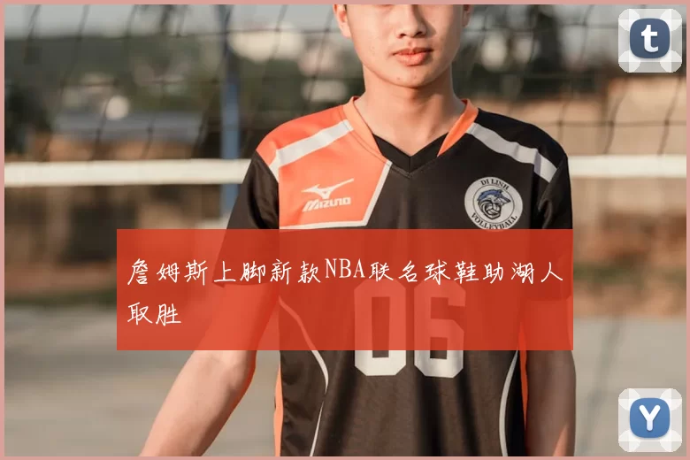 詹姆斯上脚新款NBA联名球鞋助湖人取胜