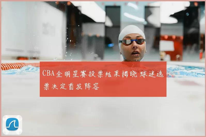 CBA全明星赛投票结果揭晓 球迷选票决定首发阵容