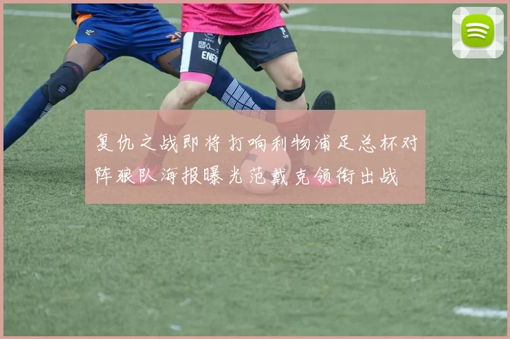 复仇之战即将打响利物浦足总杯对阵狼队海报曝光范戴克领衔出战