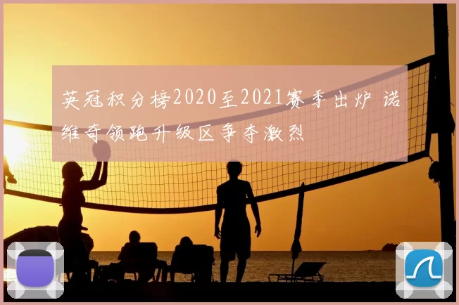 英冠积分榜2020至2021赛季出炉 诺维奇领跑升级区争夺激烈