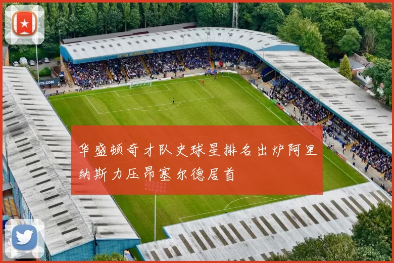 华盛顿奇才队史球星排名出炉阿里纳斯力压昂塞尔德居首