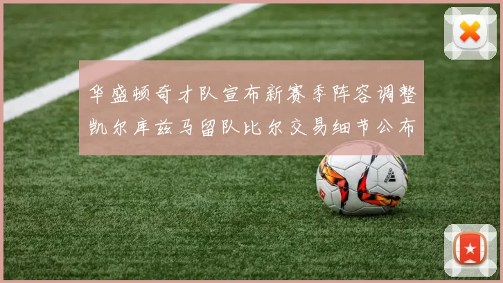 华盛顿奇才队宣布新赛季阵容调整凯尔库兹马留队比尔交易细节公布