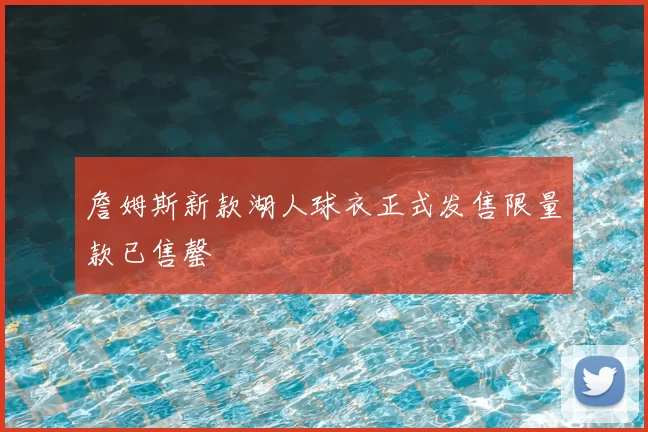 詹姆斯新款湖人球衣正式发售限量款已售罄