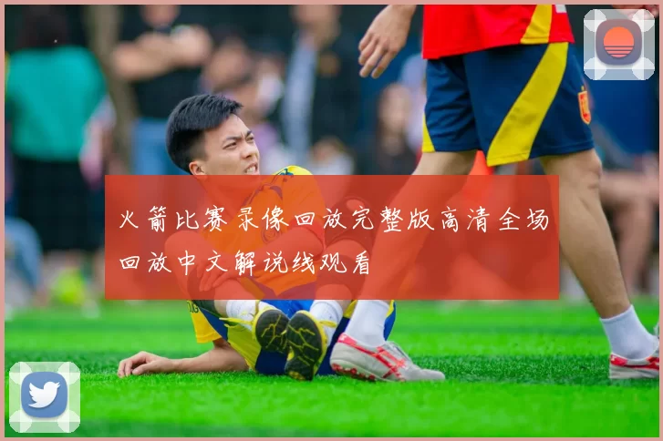 火箭比赛录像回放完整版高清全场回放中文解说线观看