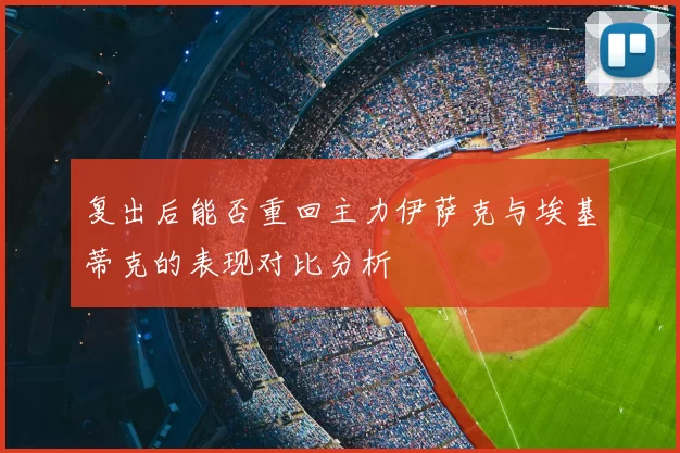 复出后能否重回主力伊萨克与埃基蒂克的表现对比分析
