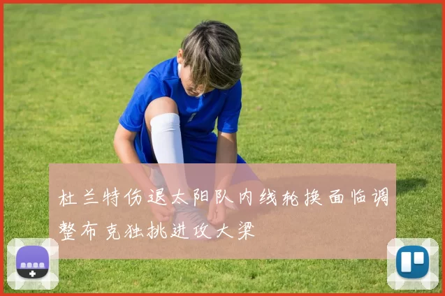 杜兰特伤退太阳队内线轮换面临调整布克独挑进攻大梁