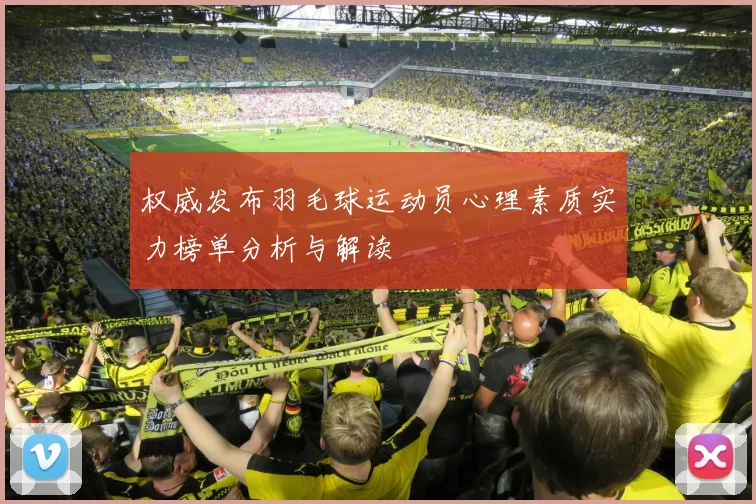 权威发布羽毛球运动员心理素质实力榜单分析与解读