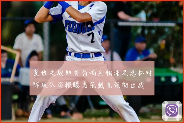 复仇之战即将打响利物浦足总杯对阵狼队海报曝光范戴克领衔出战