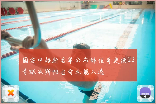 国安中超新名单公布韩佳奇更换22号球衣斯帕吉奇未能入选