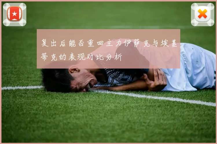 复出后能否重回主力伊萨克与埃基蒂克的表现对比分析