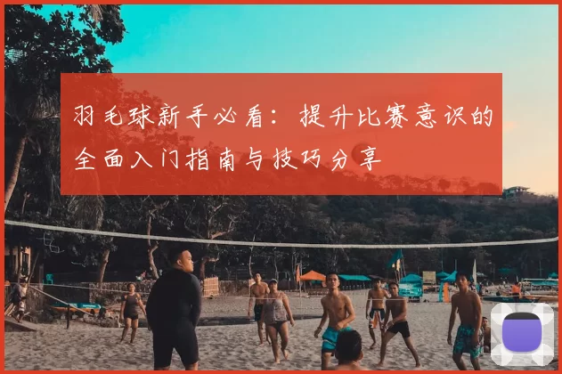 羽毛球新手必看：提升比赛意识的全面入门指南与技巧分享