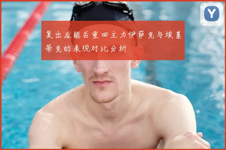 复出后能否重回主力伊萨克与埃基蒂克的表现对比分析