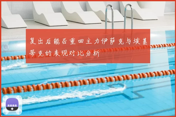 复出后能否重回主力伊萨克与埃基蒂克的表现对比分析