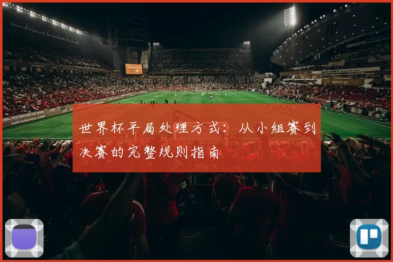 世界杯平局处理方式:从小组赛到决赛的完整规则指南