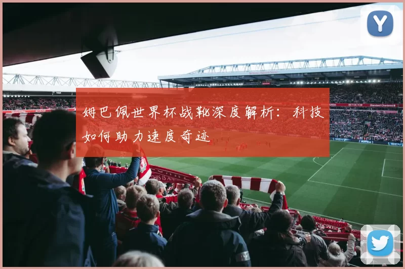 姆巴佩世界杯战靴深度解析:科技如何助力速度奇迹