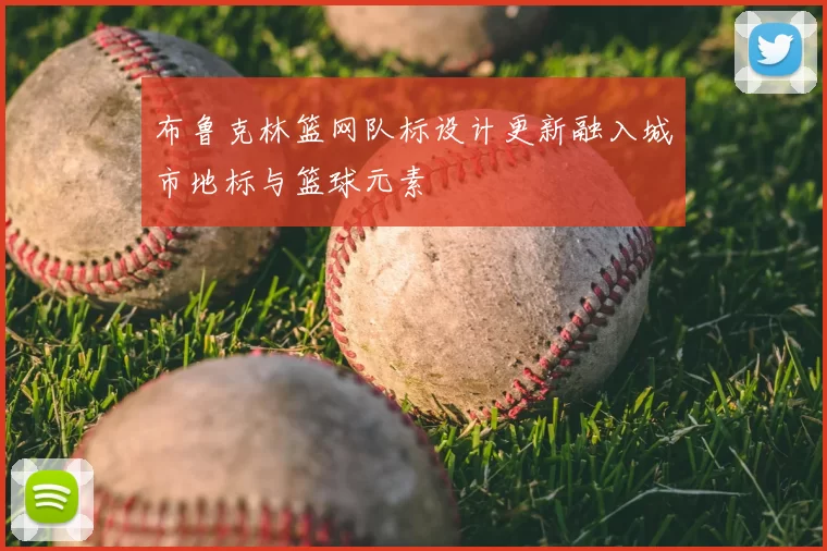 布鲁克林篮网队标设计更新融入城市地标与篮球元素