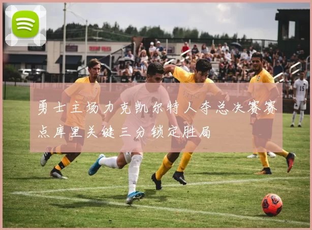 勇士主场力克凯尔特人夺总决赛赛点库里关键三分锁定胜局