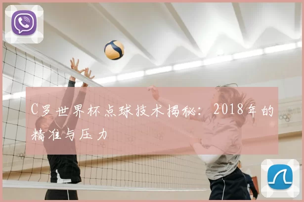 C罗世界杯点球技术揭秘:2018年的精准与压力