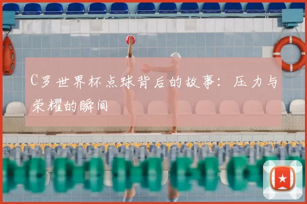 C罗世界杯点球背后的故事:压力与荣耀的瞬间