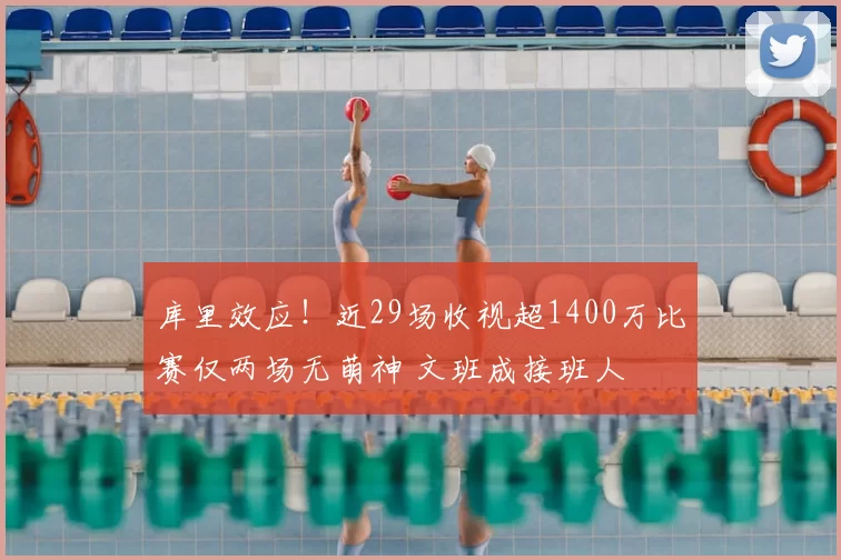 库里效应！近29场收视超1400万比赛仅两场无萌神 文班成接班人