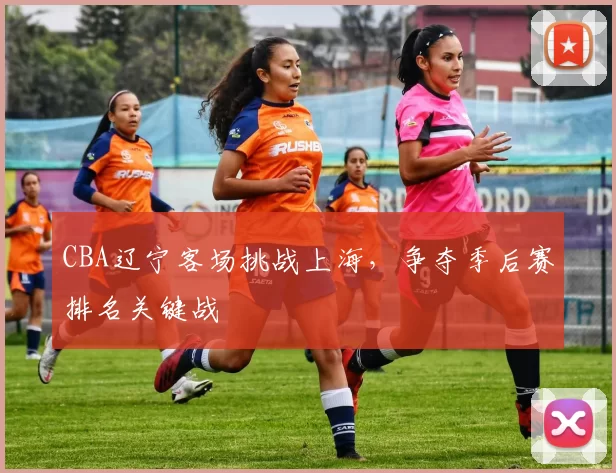 CBA辽宁客场挑战上海，争夺季后赛排名关键战
