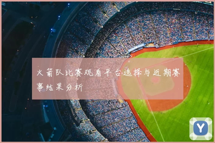 火箭队比赛观看平台选择与近期赛事结果分析