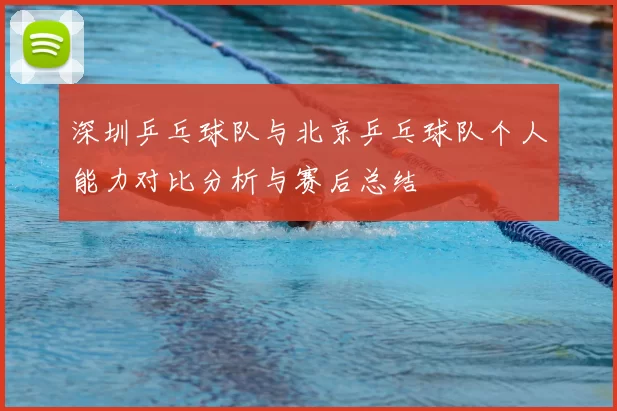 深圳乒乓球队与北京乒乓球队个人能力对比分析与赛后总结