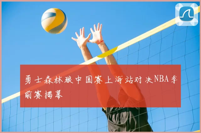 勇士森林狼中国赛上海站对决NBA季前赛揭幕