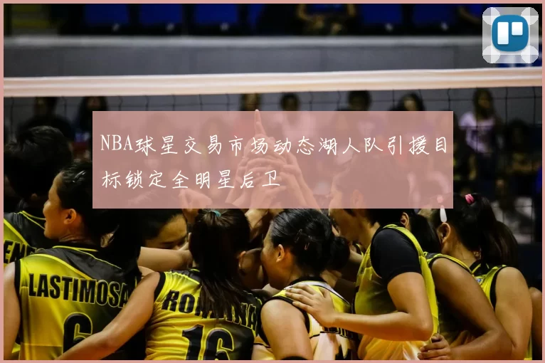 NBA球星交易市场动态湖人队引援目标锁定全明星后卫