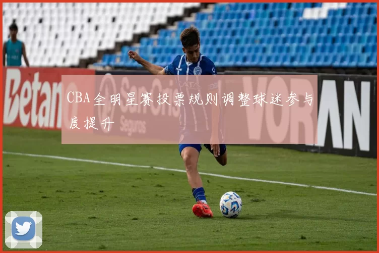 CBA全明星赛投票规则调整球迷参与度提升