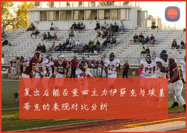 复出后能否重回主力伊萨克与埃基蒂克的表现对比分析