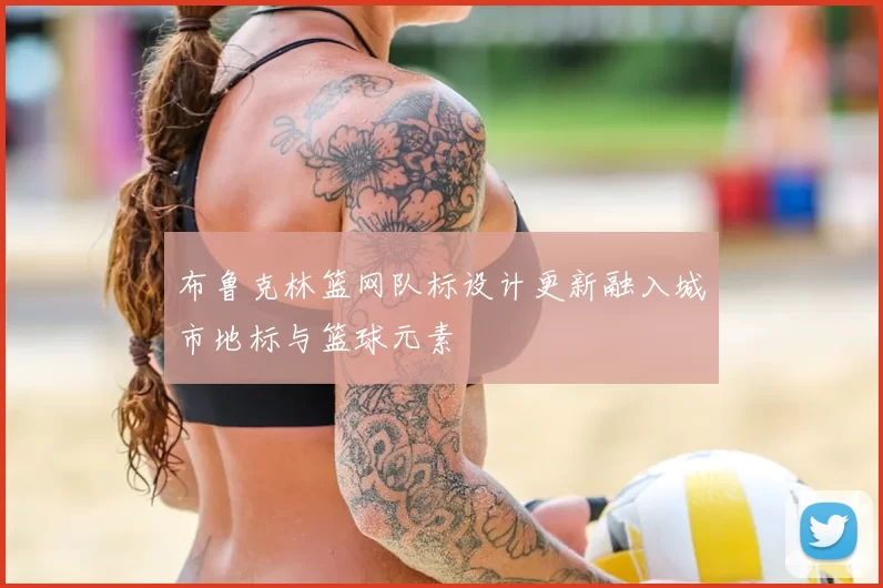 布鲁克林篮网队标设计更新融入城市地标与篮球元素