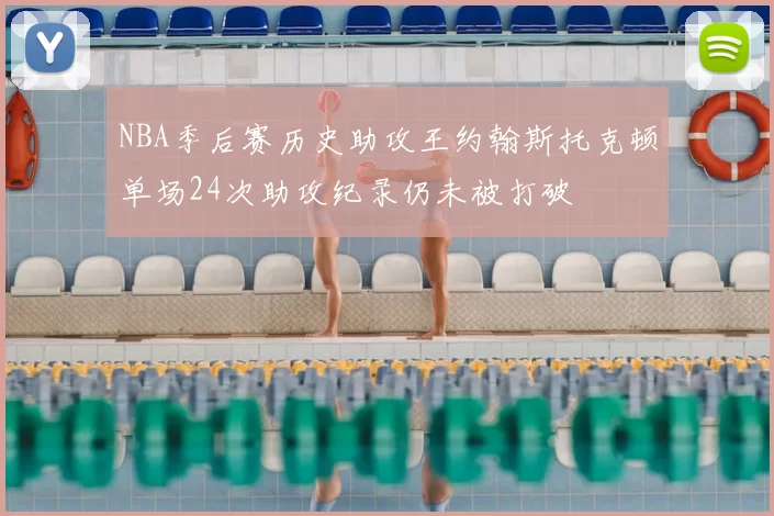 NBA季后赛历史助攻王约翰斯托克顿单场24次助攻纪录仍未被打破