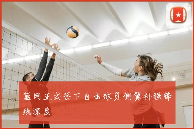 篮网正式签下自由球员侧翼补强锋线深度