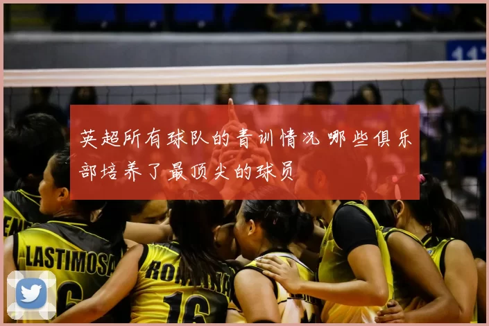 英超所有球队的青训情况 哪些俱乐部培养了最顶尖的球员