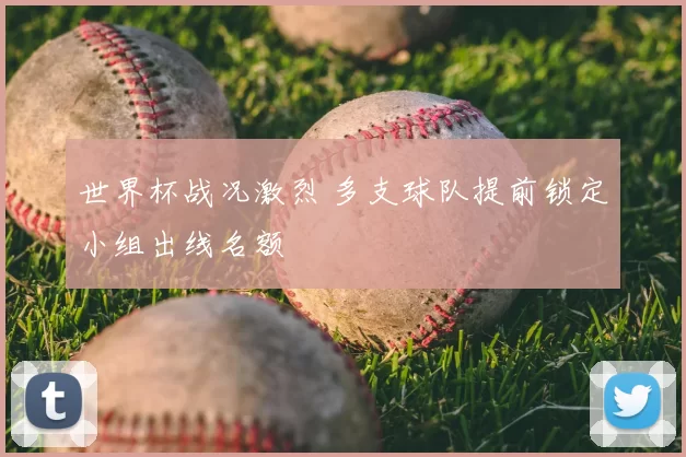 世界杯战况激烈 多支球队提前锁定小组出线名额