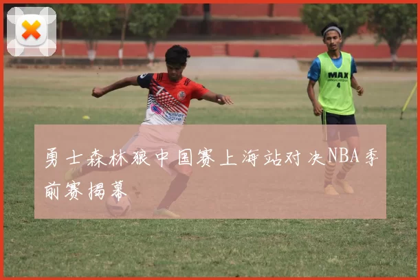 勇士森林狼中国赛上海站对决NBA季前赛揭幕