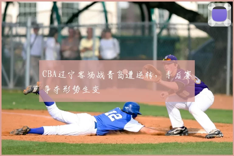 CBA辽宁客场战青岛遭逆转，季后赛争夺形势生变