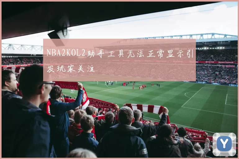NBA2KOL2助手工具无法正常显示引发玩家关注