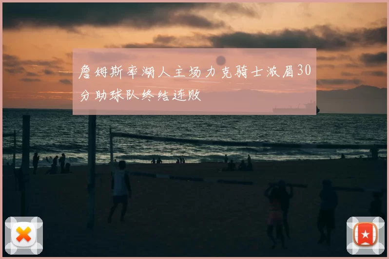 詹姆斯率湖人主场力克骑士浓眉30分助球队终结连败