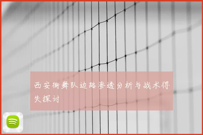 西安街舞队边路渗透分析与战术得失探讨