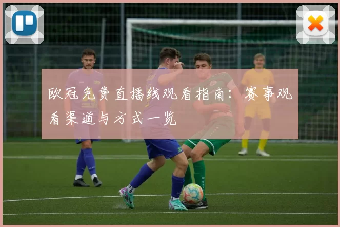 欧冠免费直播线观看指南:赛事观看渠道与方式一览