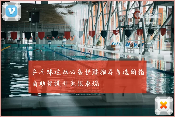 乒乓球运动必备护膝推荐与选购指南助你提升竞技表现