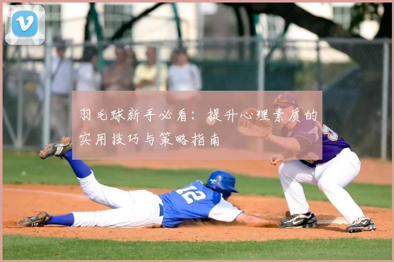 羽毛球新手必看：提升心理素质的实用技巧与策略指南