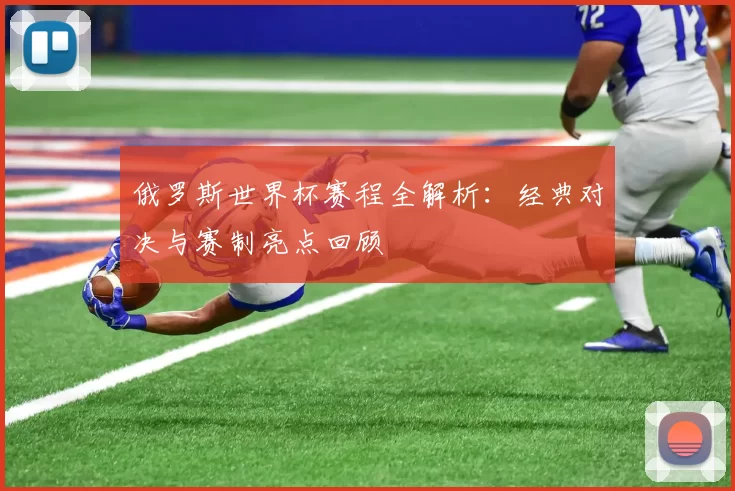 俄罗斯世界杯赛程全解析：经典对决与赛制亮点回顾