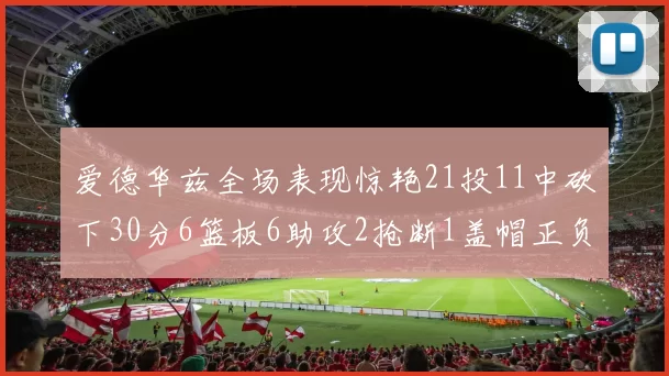 爱德华兹全场表现惊艳21投11中砍下30分6篮板6助攻2抢断1盖帽正负值高达22